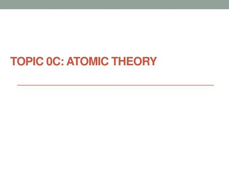 TOPIC 0C: Atomic Theory.