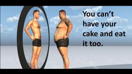 You can’t have your cake and eat it too.