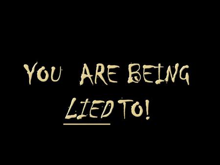 YOU ARE BEING LIED TO!.