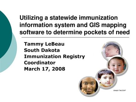 Utilizing a statewide immunization information system and GIS mapping software to determine pockets of need Tammy LeBeau South Dakota Immunization Registry.