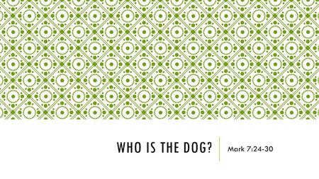 Who is the dog? Mark 7:24-30.