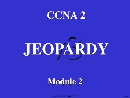 CCNA 2 v3 JEOPARDY Module 2 CCNA2 v3 Module 2 K. Martin.