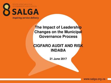 The Impact of Leadership Changes on the Municipal Governance Process CIGFARO AUDIT AND RISK INDABA 21 June 2017.