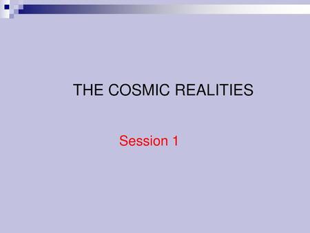 THE COSMIC REALITIES Session 1.