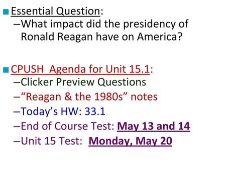 Essential Question: What impact did the presidency of Ronald Reagan have on America? CPUSH Agenda for Unit 15.1: Clicker Preview Questions “Reagan & the.