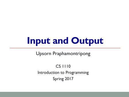 Input and Output Upsorn Praphamontripong CS 1110