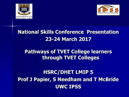 National Skills Conference Presentation 23-24 March 2017 Pathways of TVET College learners through TVET Colleges HSRC/DHET LMIP 5 Prof J Papier, S Needham.