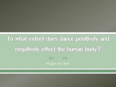 To what extent does dance positively and negatively effect the human body? Morgan Van Nest.