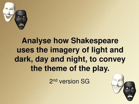 Analyse how Shakespeare uses the imagery of light and dark, day and night, to convey the theme of the play. 2nd version SG.