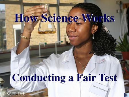 How Science Works Conducting a Fair Test © SSER Ltd.