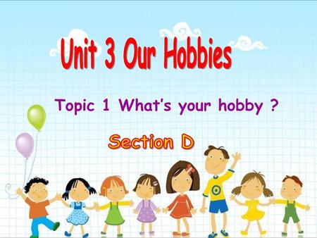 Unit 3 Our Hobbies Topic 1 What’s your hobby ? Section D.