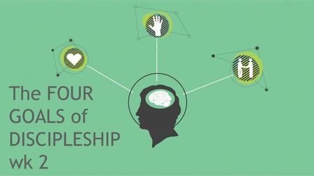 The FOUR GOALS of DISCIPLESHIP wk 2