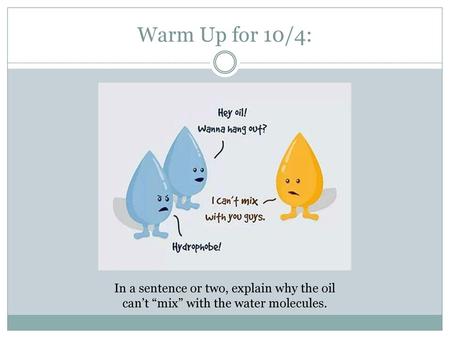 Warm Up for 10/4: In a sentence or two, explain why the oil can’t “mix” with the water molecules.