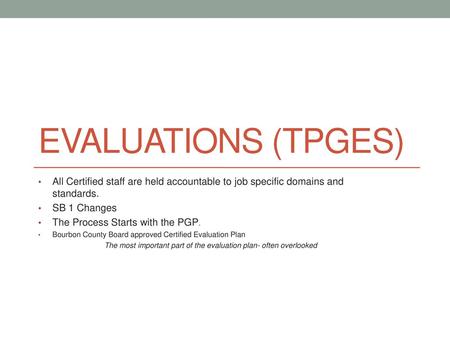 Evaluations (TPGES) All Certified staff are held accountable to job specific domains and standards. SB 1 Changes The Process Starts with the PGP. Bourbon.