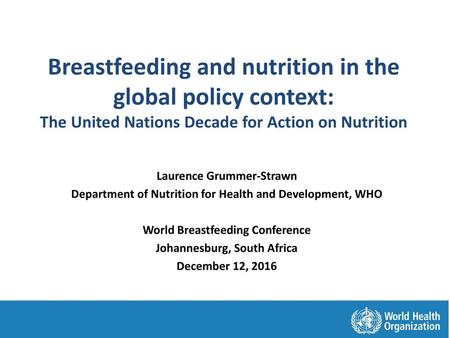 Breastfeeding and nutrition in the global policy context: The United Nations Decade for Action on Nutrition Laurence Grummer-Strawn Department of Nutrition.