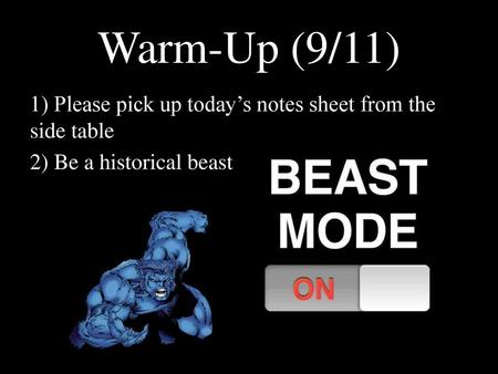 Warm-Up (9/11) 1) Please pick up today’s notes sheet from the side table 2) Be a historical beast.