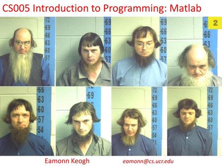 Eamonn Keogh eamonn@cs.ucr.edu CS005 Introduction to Programming: Matlab Eamonn Keogh eamonn@cs.ucr.edu.