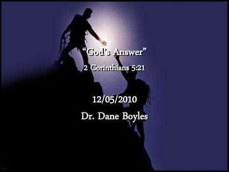 “God’s Answer” 2 Corinthians 5:21 12/05/2010 Dr. Dane Boyles