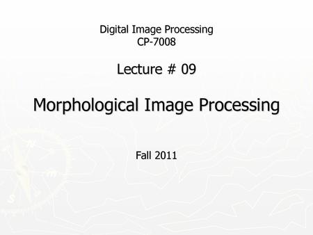 Digital Image Processing CP-7008 Lecture # 09 Morphological Image Processing Fall 2011.