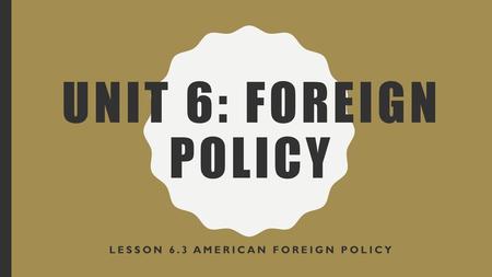 Lesson 6.3 American Foreign Policy