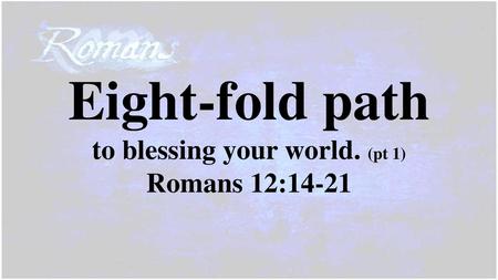 Eight-fold path to blessing your world. (pt 1) Romans 12:14-21