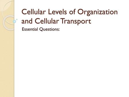 Cellular Levels of Organization and Cellular Transport