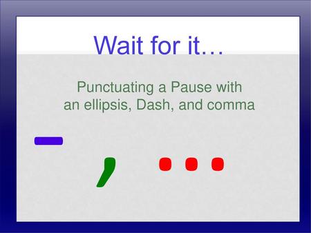 Wait for it… Punctuating a Pause with an ellipsis, Dash, and comma