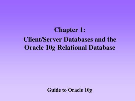 Client/Server Databases and the Oracle 10g Relational Database