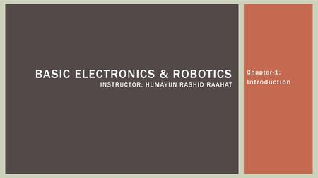 BASIC ELECTRONICS & ROBOTICS Instructor: Humayun Rashid Raahat