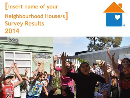 2013 [insert name of your Neighbourhood House/s] Members Survey 2014