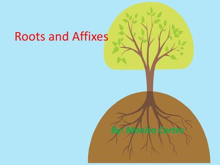 Roots and Affixes By: Monica Cortes.