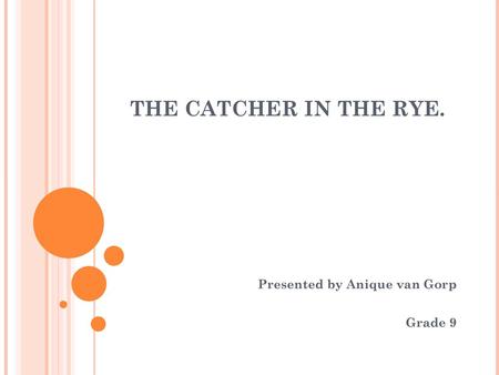 THE CATCHER IN THE RYE. Presented by Anique van Gorp Grade 9 10/06/11