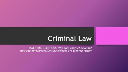 Criminal Law ESSENTIAL QUESTIONS Why does conflict develop? How can governments ensure citizens are treated fairly?