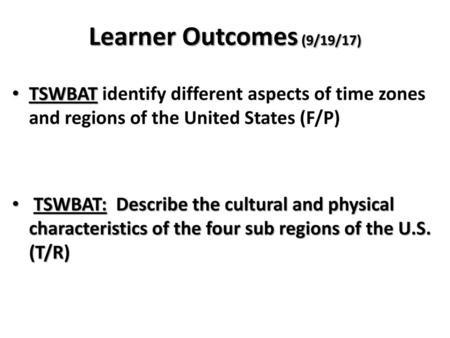 Learner Outcomes (9/19/17) TSWBAT identify different aspects of time zones and regions of the United States (F/P) TSWBAT: Describe the cultural and physical.