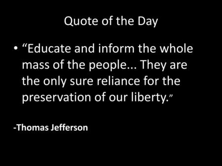 Quote of the Day “Educate and inform the whole mass of the people... They are the only sure reliance for the preservation of our liberty.” -Thomas Jefferson.