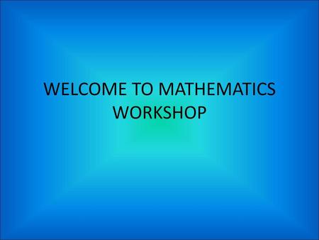 WELCOME TO MATHEMATICS WORKSHOP