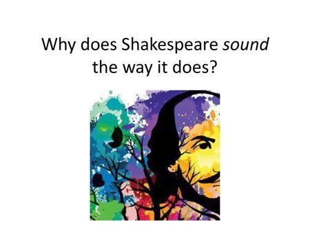 Why does Shakespeare sound the way it does?