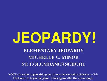 JEOPARDY! ELEMENTARY JEOPARDY MICHELLE C. MINOR ST. COLUMBANUS SCHOOL