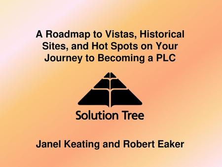 A Roadmap to Vistas, Historical Sites, and Hot Spots on Your Journey to Becoming a PLC Janel Keating and Robert Eaker.