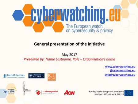 Www.cyberwatching.eu @cyberwatching.eu info@cyberwatching.eu General presentation of the initiative May 2017 Presented by: Name Lastname, Role – Organisation’s.