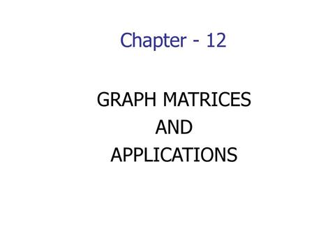 Chapter - 12 GRAPH MATRICES AND APPLICATIONS.