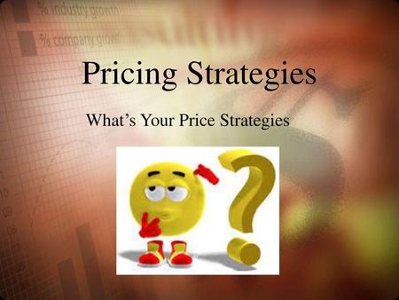 Pricing Strategies What’s Your Price Strategies.