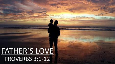 FATHER’S LOVE PROVERBS 3:1-12.