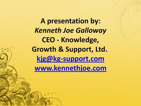 A presentation by: Kenneth Joe Galloway CEO - Knowledge, Growth & Support, Ltd.  kjg@kg-support.com www.kennethjoe.com.