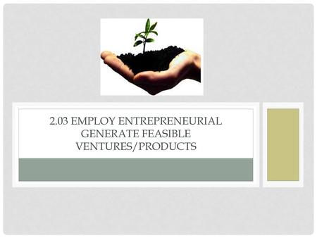 2.03 employ entrepreneurial generate feasible ventures/products