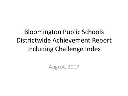 Bloomington Public Schools Districtwide Achievement Report Including Challenge Index August, 2017.