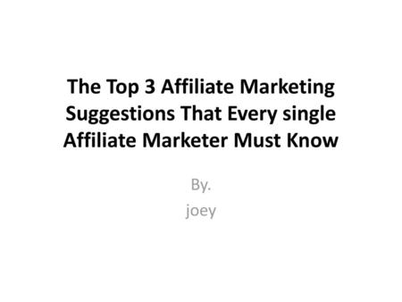 The Top 3 Affiliate Marketing Suggestions That Every single Affiliate Marketer Must Know By. joey.