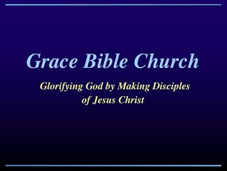 Grace Bible Church Glorifying God by Making Disciples of Jesus Christ