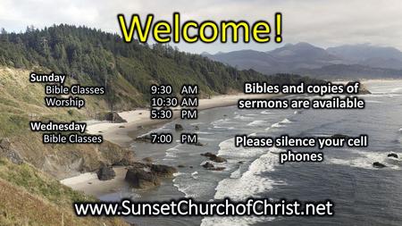 Welcome! www.SunsetChurchofChrist.net Bibles and copies of sermons are available Please silence your cell phones Sunday Bible Classes 9:30 AM Worship.