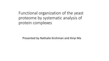 Functional organization of the yeast proteome by systematic analysis of protein complexes Presented by Nathalie Kirshman and Xinyi Ma.